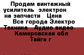 Продам винтажный усилитель “электрон-104“ на запчасти › Цена ­ 1 500 - Все города Электро-Техника » Аудио-видео   . Кемеровская обл.,Тайга г.